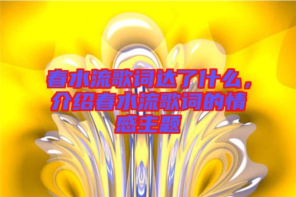 春水流歌詞達了什么，介紹春水流歌詞的情感主題