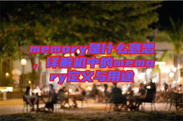 memory是什么意思，詳解機中的memory定義與用途