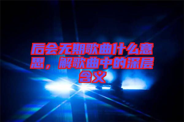 后會無期歌曲什么意思，解歌曲中的深層含義