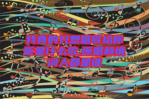 我真的只想唱歌給你聽是什么歌,原唱和填詞人都是誰(shuí)