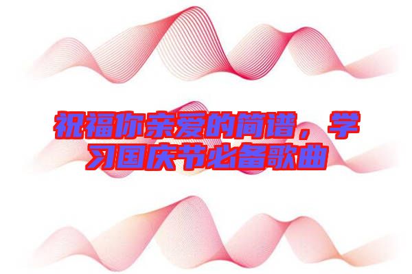 祝福你親愛的簡譜，學(xué)習(xí)國慶節(jié)必備歌曲