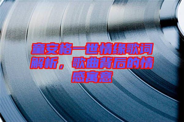 童安格一世情緣歌詞解析，歌曲背后的情感寓意