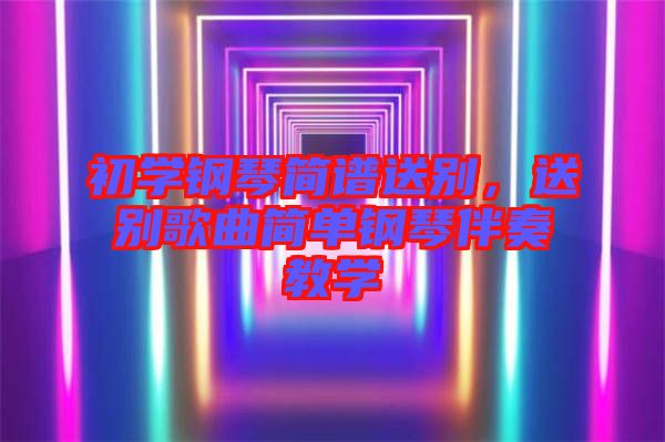 初學鋼琴簡譜送別，送別歌曲簡單鋼琴伴奏教學