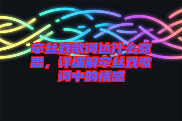 牽絲戲歌詞達什么意思，詳細解牽絲戲歌詞中的情感