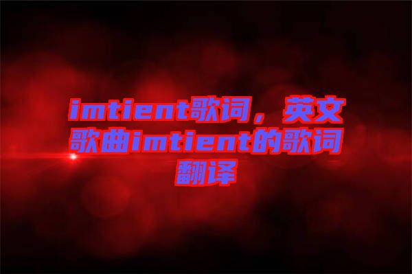 imtient歌詞，英文歌曲imtient的歌詞翻譯