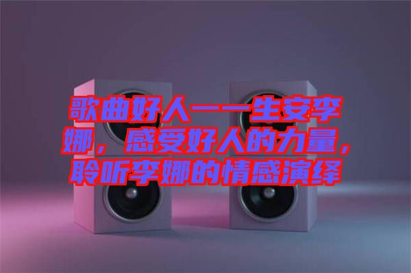 歌曲好人一一生安李娜，感受好人的力量，聆聽李娜的情感演繹