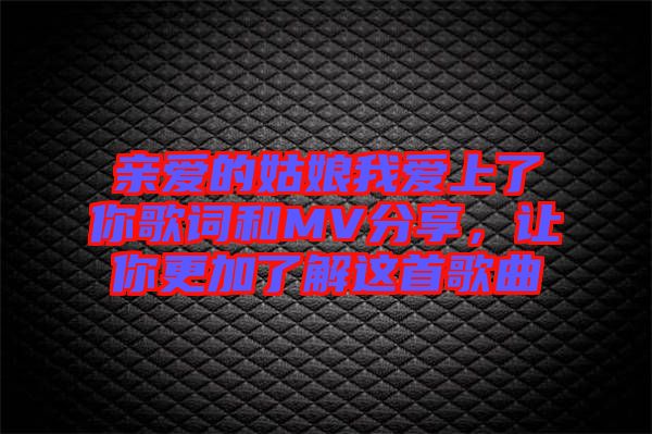 親愛的姑娘我愛上了你歌詞和MV分享，讓你更加了解這首歌曲