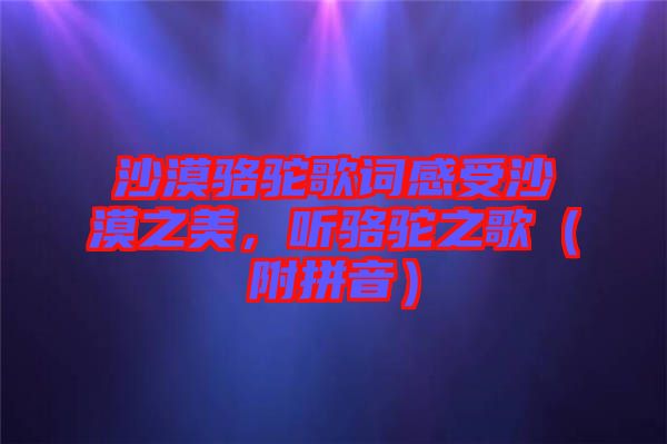 沙漠駱駝歌詞感受沙漠之美，聽駱駝之歌（附拼音）