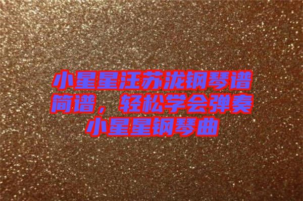 小星星汪蘇瀧鋼琴譜簡譜，輕松學會彈奏小星星鋼琴曲