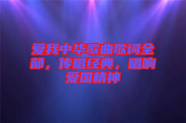 愛我中華歌曲歌詞全部，傳唱經(jīng)典，唱響愛國(guó)精神