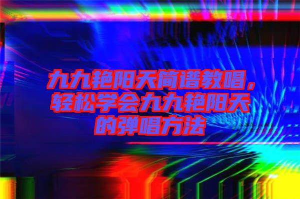 九九艷陽天簡譜教唱，輕松學會九九艷陽天的彈唱方法