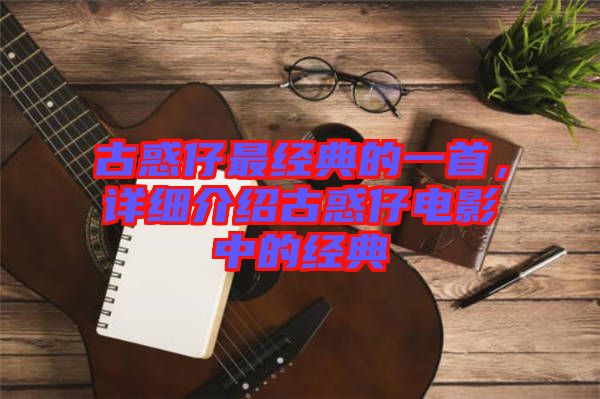 古惑仔最經(jīng)典的一首，詳細(xì)介紹古惑仔電影中的經(jīng)典