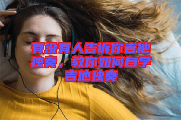 有沒有人告訴你吉他獨奏，教你如何自學(xué)吉他獨奏