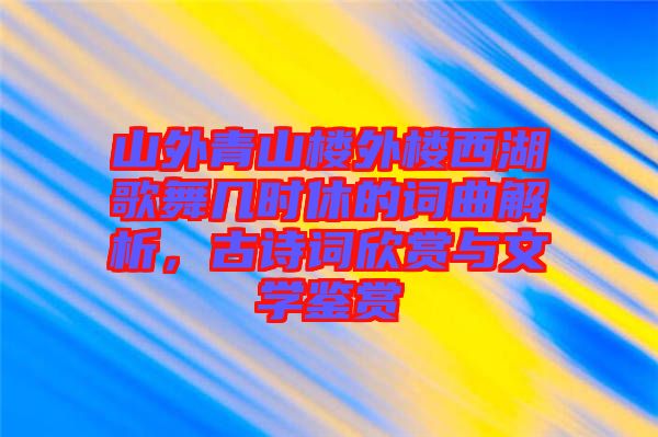 山外青山樓外樓西湖歌舞幾時休的詞曲解析，古詩詞欣賞與文學鑒賞