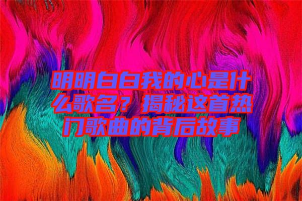 明明白白我的心是什么歌名？揭秘這首熱門歌曲的背后故事