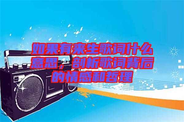 如果有來生歌詞什么意思，剖析歌詞背后的情感和哲理