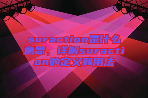 suraction是什么意思，詳解suraction的定義和用法