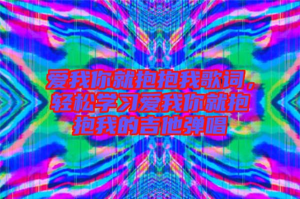 愛我你就抱抱我歌詞，輕松學習愛我你就抱抱我的吉他彈唱