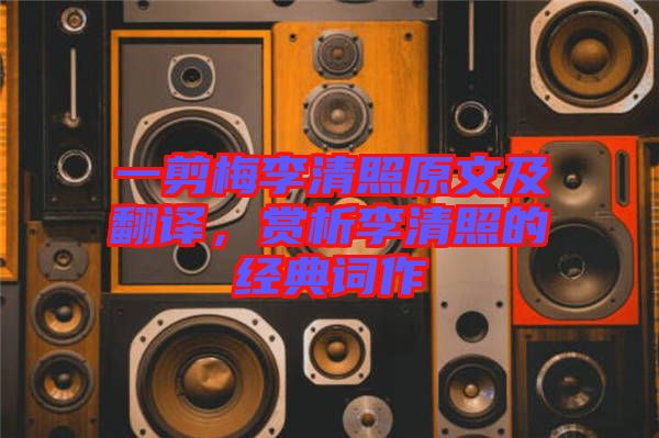 一剪梅李清照原文及翻譯，賞析李清照的經典詞作