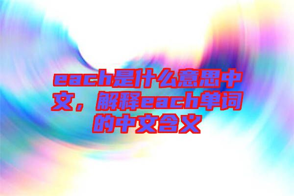 each是什么意思中文，解釋each單詞的中文含義