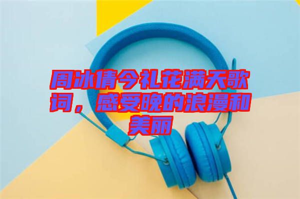 周冰倩今禮花滿天歌詞，感受晚的浪漫和美麗