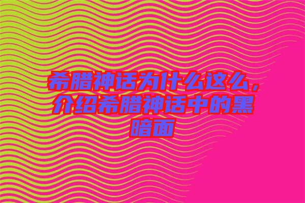 希臘神話為什么這么，介紹希臘神話中的黑暗面