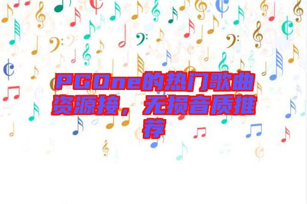 PGOne的熱門(mén)歌曲資源接，無(wú)損音質(zhì)推薦