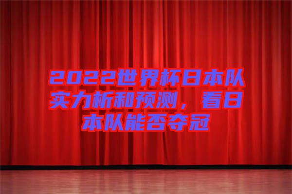 2022世界杯日本隊實力析和預測，看日本隊能否奪冠