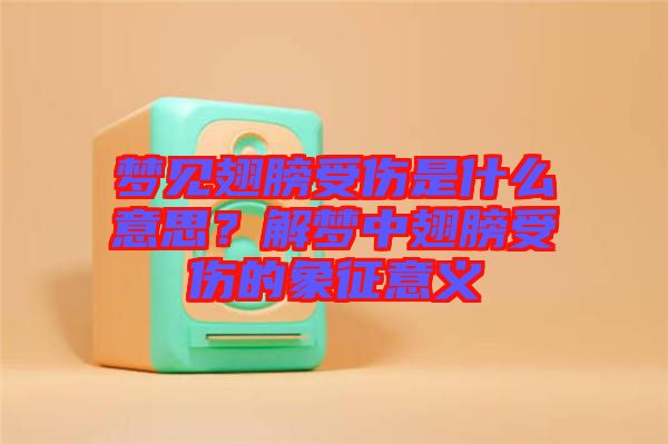 夢見翅膀受傷是什么意思？解夢中翅膀受傷的象征意義