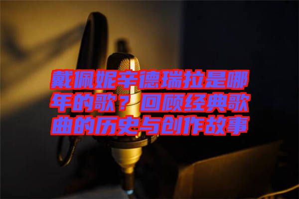 戴佩妮辛德瑞拉是哪年的歌？回顧經(jīng)典歌曲的歷史與創(chuàng)作故事