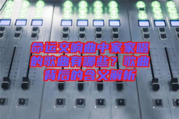 命運(yùn)交響曲中家家唱的歌曲有哪些？歌曲背后的含義解析