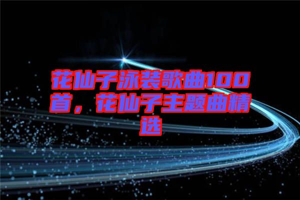 花仙子泳裝歌曲100首，花仙子主題曲精選