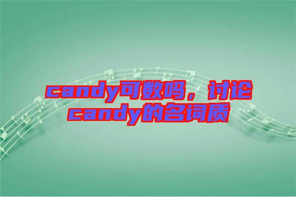 candy可數(shù)嗎，討論candy的名詞質(zhì)