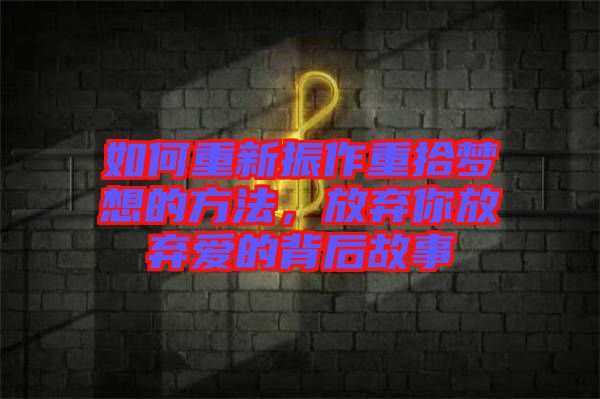 如何重新振作重拾夢(mèng)想的方法，放棄你放棄愛(ài)的背后故事