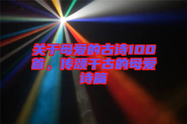 關(guān)于母愛的古詩100首，傳頌千古的母愛詩篇