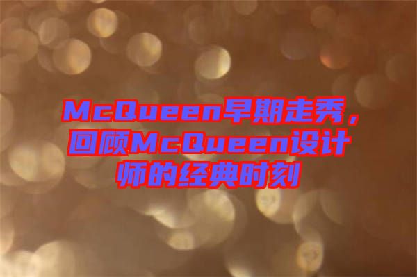 McQueen早期走秀，回顧McQueen設(shè)計師的經(jīng)典時刻