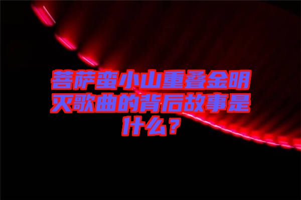 菩薩蠻小山重疊金明滅歌曲的背后故事是什么？