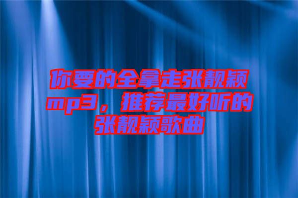 你要的全拿走張靚穎mp3，推薦最好聽的張靚穎歌曲