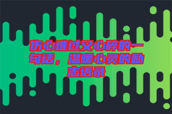 傷心難過(guò)又心碎的一句話，溫暖心靈的勵(lì)志語(yǔ)錄