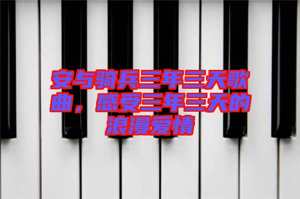 安與騎兵三年三天歌曲，感受三年三天的浪漫愛(ài)情