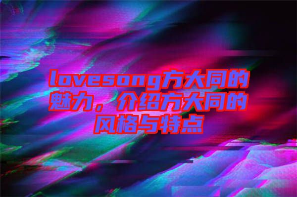 lovesong方大同的魅力，介紹方大同的風(fēng)格與特點(diǎn)