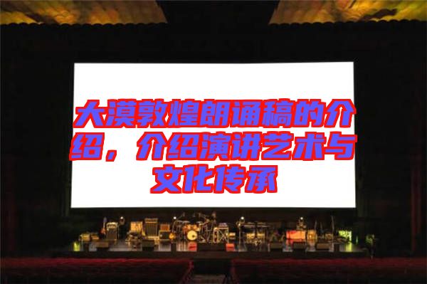 大漠敦煌朗誦稿的介紹，介紹演講藝術(shù)與文化傳承