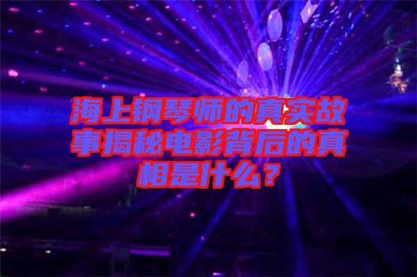 海上鋼琴師的真實故事揭秘電影背后的真相是什么？