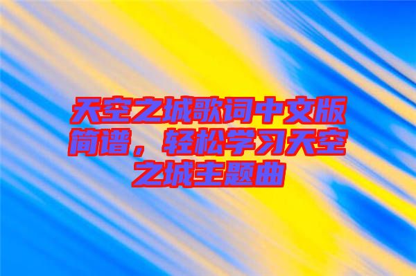 天空之城歌詞中文版簡譜，輕松學(xué)習(xí)天空之城主題曲