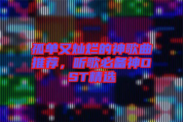 孤單又燦爛的神歌曲推薦，聽(tīng)歌必備神OST精選