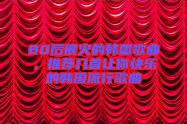 80后很火的韓國歌曲，推薦幾首讓你快樂的韓國流行歌曲