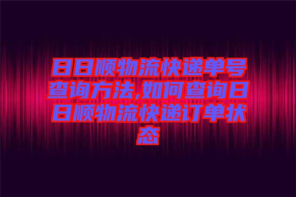 日日順物流快遞單號(hào)查詢(xún)方法,如何查詢(xún)?nèi)杖枕樜锪骺爝f訂單狀態(tài)