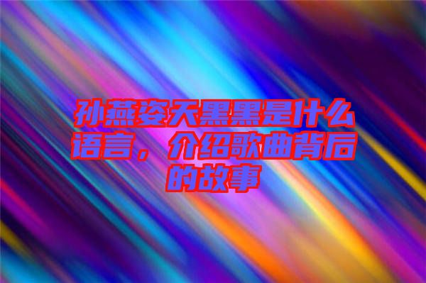 孫燕姿天黑黑是什么語言，介紹歌曲背后的故事