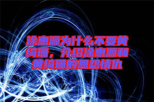 涂惠源為什么不要黃綺珊，介紹涂惠源和黃綺珊的恩怨情仇