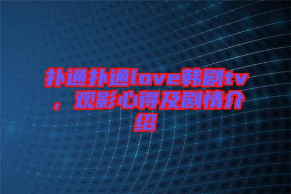 撲通撲通love韓劇tv，觀影心得及劇情介紹